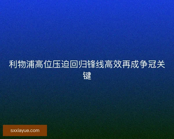 利物浦高位压迫回归锋线高效再成争冠关键 利物浦高位压迫回归锋线高效再成争冠关键