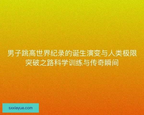 男子跳高世界纪录的诞生演变与人类极限突破之路科学训练与传奇瞬间