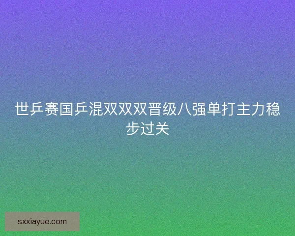 世乒赛国乒混双双双晋级八强单打主力稳步过关