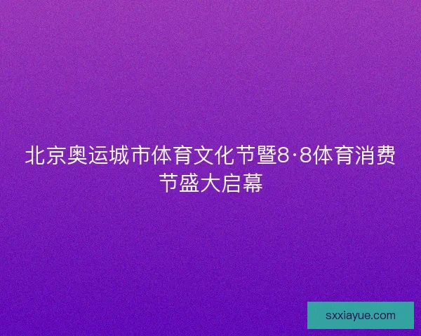 北京奥运城市体育文化节暨8·8体育消费节盛大启幕
