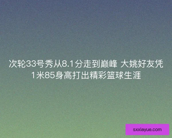 次轮33号秀从8.1分走到巅峰 大姚好友凭1米85身高打出精彩篮球生涯 次轮33号秀从8.1分走到巅峰 大姚好友凭1米85身高打出精彩篮球生涯