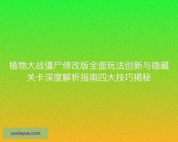植物大战僵尸修改版全面玩法创新与隐藏关卡深度解析指南四大技巧揭秘