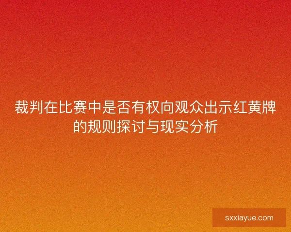 裁判在比赛中是否有权向观众出示红黄牌的规则探讨与现实分析
