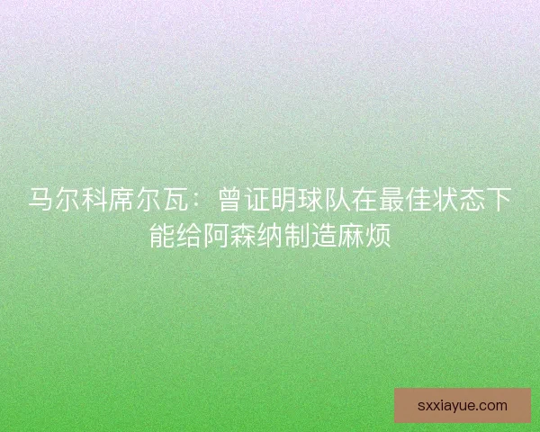 马尔科席尔瓦：曾证明球队在最佳状态下能给阿森纳制造麻烦